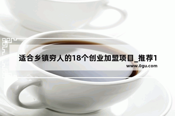 适合乡镇穷人的18个创业加盟项目_推荐10部超级超级好看的电视剧