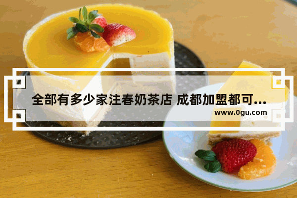 全部有多少家注春奶茶店 成都加盟都可奶茶店