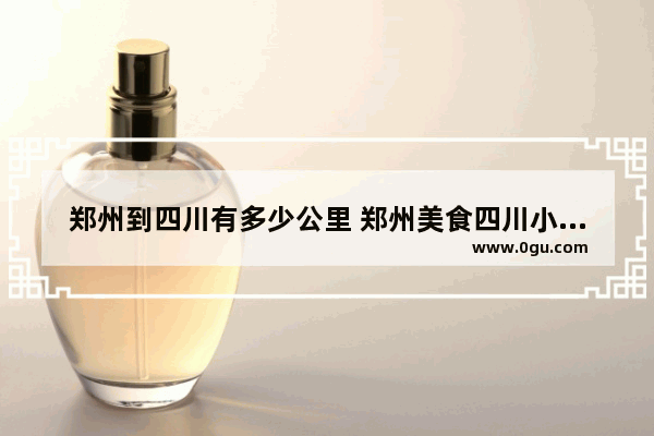 郑州到四川有多少公里 郑州美食四川小吃加盟店