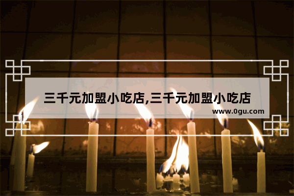 三千元加盟小吃店,三千元加盟小吃店