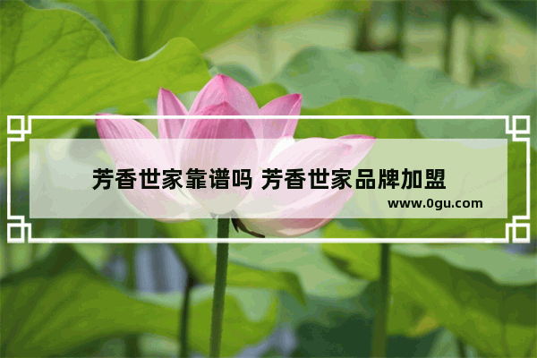 芳香世家靠谱吗 芳香世家品牌加盟