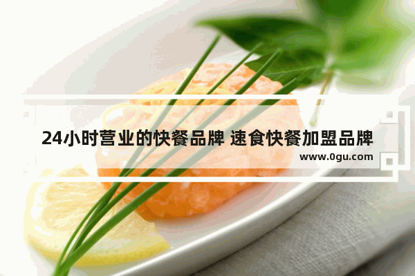 24小时营业的快餐品牌 速食快餐加盟品牌