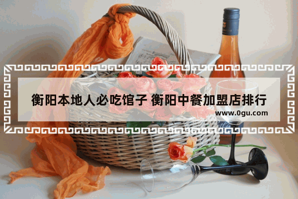 衡阳本地人必吃馆子 衡阳中餐加盟店排行