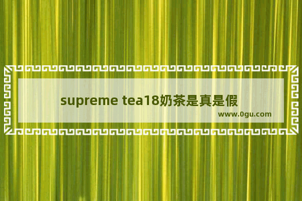 supreme tea18奶茶是真是假 加盟新天地奶茶店