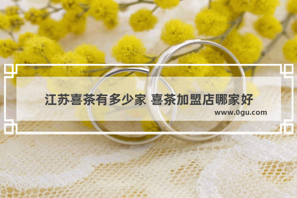 江苏喜茶有多少家 喜茶加盟店哪家好