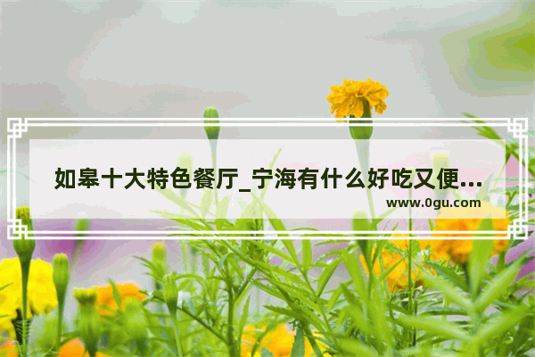 如皋十大特色餐厅_宁海有什么好吃又便宜的店