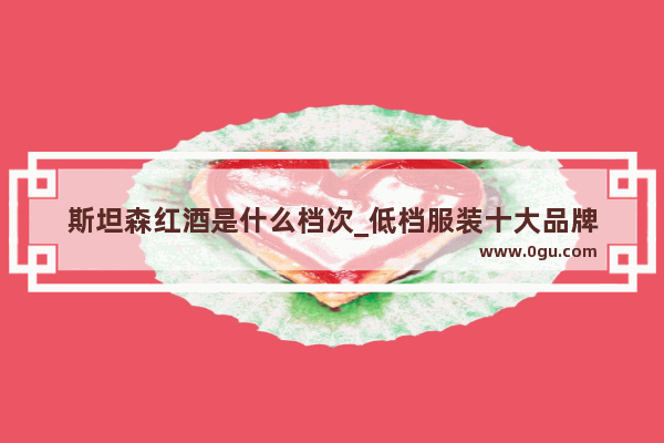 斯坦森红酒是什么档次_低档服装十大品牌