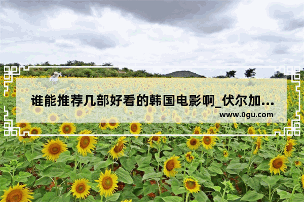 谁能推荐几部好看的韩国电影啊_伏尔加庄园有必要去吗