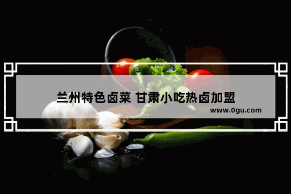 兰州特色卤菜 甘肃小吃热卤加盟