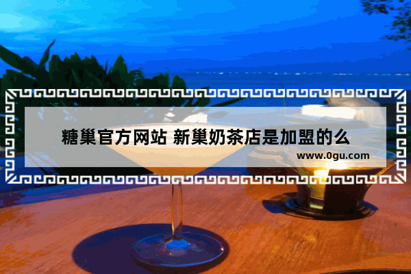 糖巢官方网站 新巢奶茶店是加盟的么