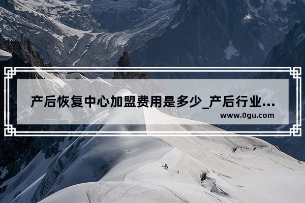 产后恢复中心加盟费用是多少_产后行业发展趋势