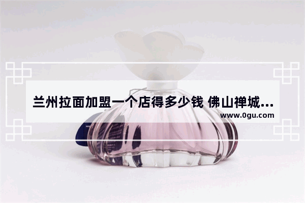 兰州拉面加盟一个店得多少钱 佛山禅城探店美食冷面加盟