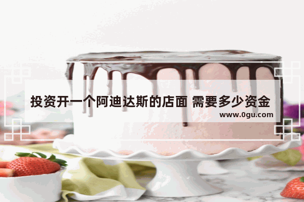 投资开一个阿迪达斯的店面 需要多少资金 莆田阿迪品牌加盟