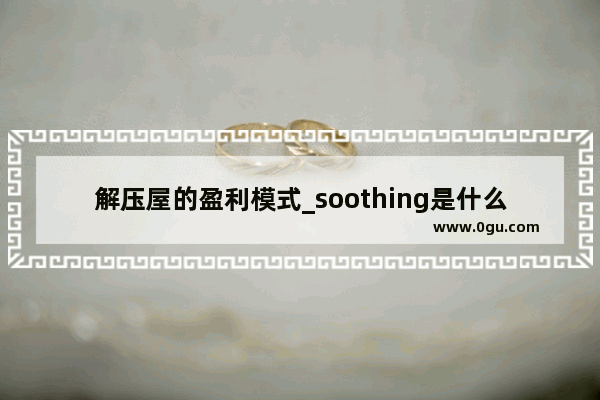 解压屋的盈利模式_soothing是什么牌子