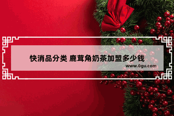 快消品分类 鹿茸角奶茶加盟多少钱