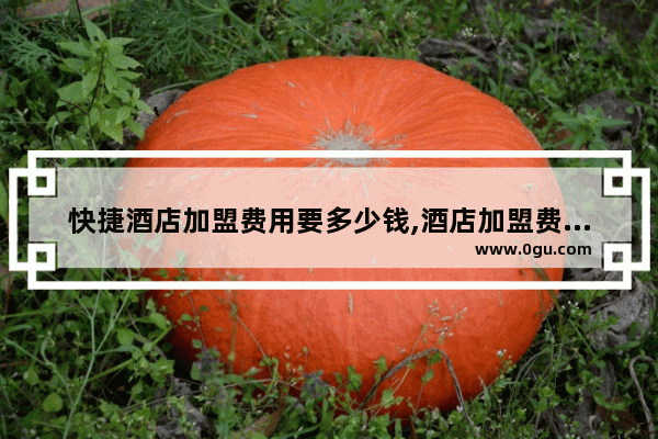 快捷酒店加盟费用要多少钱,酒店加盟费怎么收
