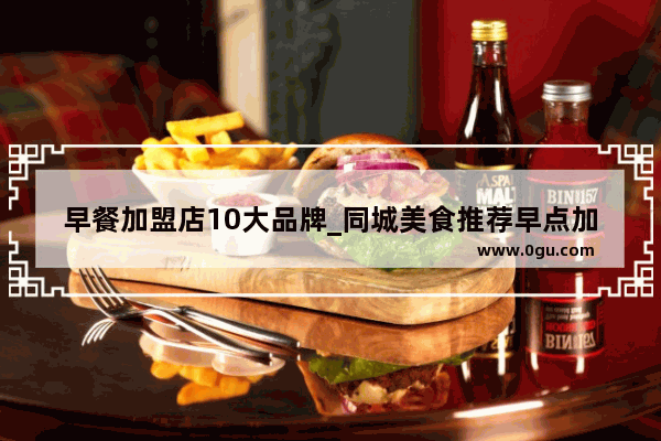 早餐加盟店10大品牌_同城美食推荐早点加盟店