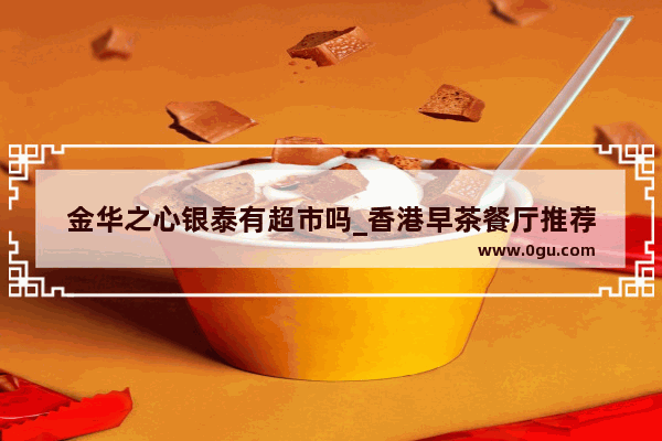 金华之心银泰有超市吗_香港早茶餐厅推荐