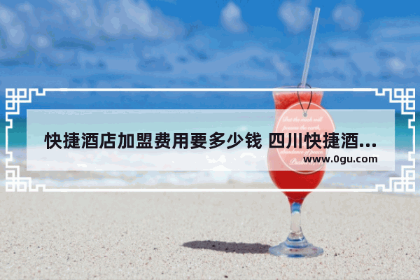 快捷酒店加盟费用要多少钱 四川快捷酒店加盟