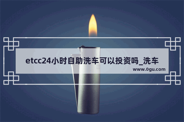 etcc24小时自助洗车可以投资吗_洗车连锁品牌排行榜