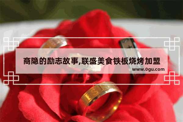 商隐的励志故事,联盛美食铁板烧烤加盟