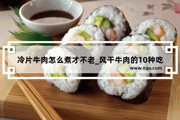 冷片牛肉怎么煮才不老_风干牛肉的10种吃法