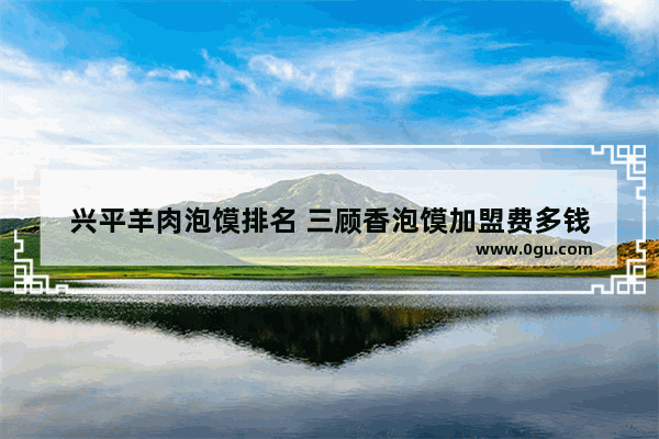 兴平羊肉泡馍排名 三顾香泡馍加盟费多钱