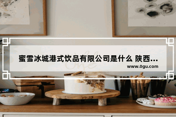 蜜雪冰城港式饮品有限公司是什么 陕西港式饮品加盟店排行榜