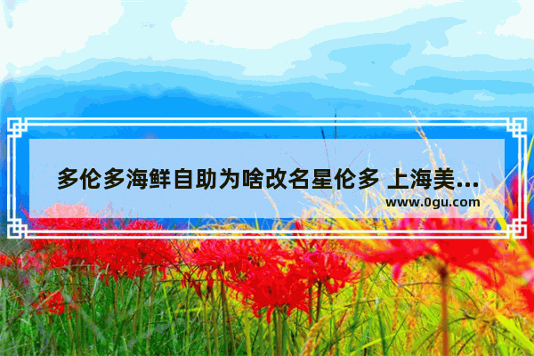 多伦多海鲜自助为啥改名星伦多 上海美食多伦多烤肉加盟