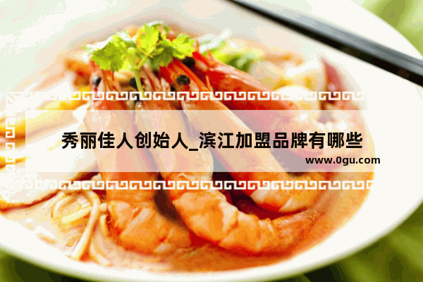 秀丽佳人创始人_滨江加盟品牌有哪些