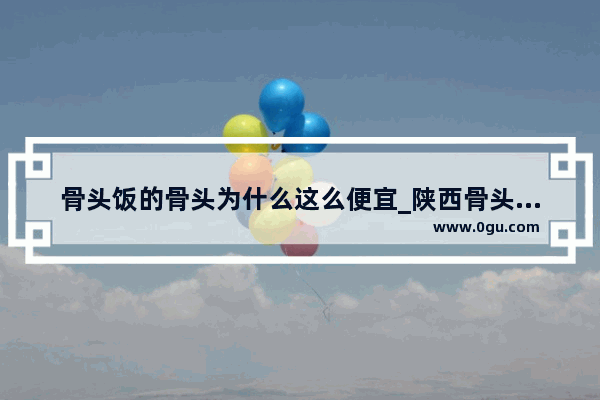 骨头饭的骨头为什么这么便宜_陕西骨头饭加盟店择优推荐