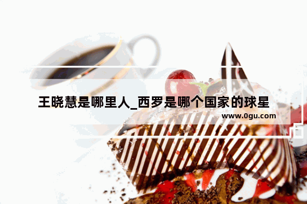 王晓慧是哪里人_西罗是哪个国家的球星