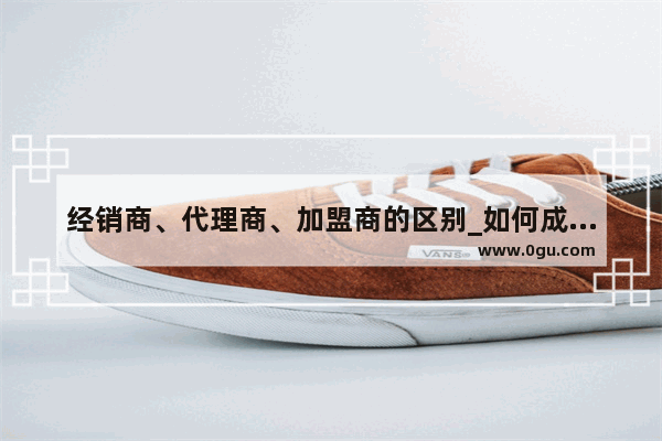 经销商、代理商、加盟商的区别_如何成为一个汽车的经销商
