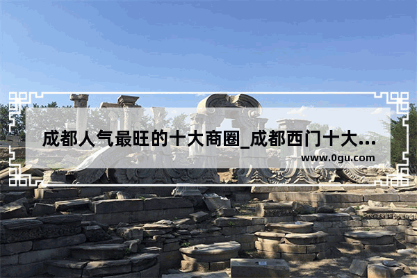 成都人气最旺的十大商圈_成都西门十大必吃馆子