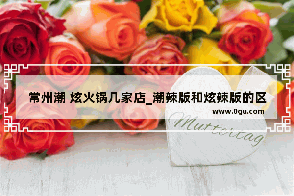 常州潮 炫火锅几家店_潮辣版和炫辣版的区别