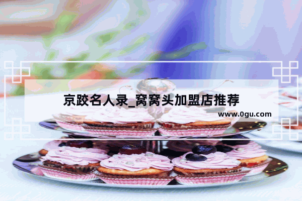 京跤名人录_窝窝头加盟店推荐