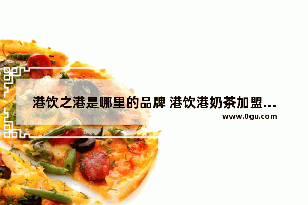 港饮之港是哪里的品牌 港饮港奶茶加盟地址