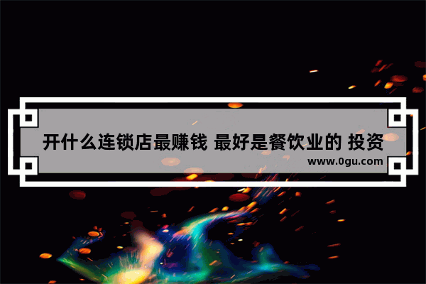 开什么连锁店最赚钱 最好是餐饮业的 投资在10万左右,10万加盟什么小吃店