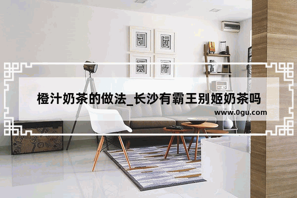 橙汁奶茶的做法_长沙有霸王别姬奶茶吗