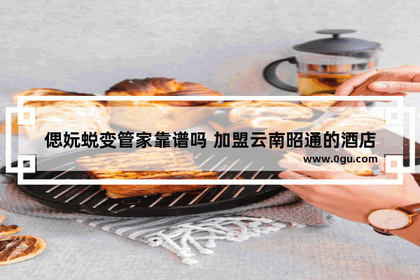 偲妧蜕变管家靠谱吗 加盟云南昭通的酒店