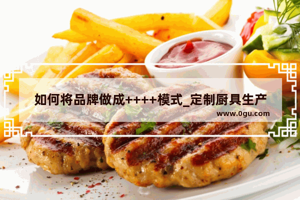 如何将品牌做成++++模式_定制厨具生产厂家