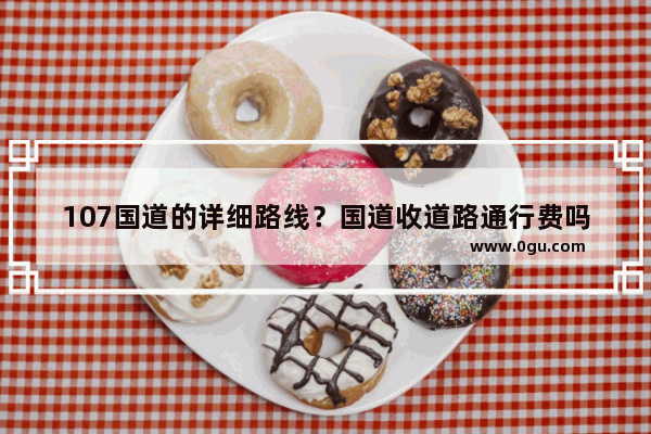 107国道的详细路线？国道收道路通行费吗,石家庄站到365加盟酒店