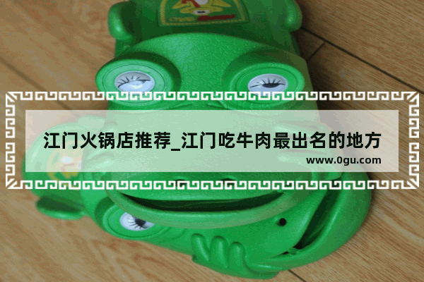 江门火锅店推荐_江门吃牛肉最出名的地方