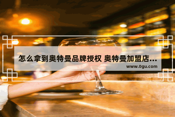 怎么拿到奥特曼品牌授权 奥特曼加盟店推荐