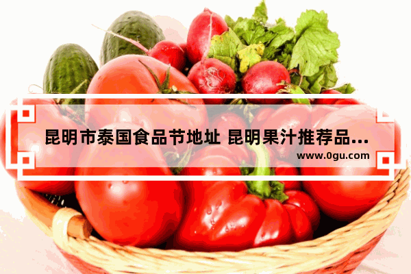 昆明市泰国食品节地址 昆明果汁推荐品牌加盟店
