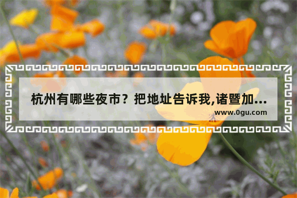 杭州有哪些夜市？把地址告诉我,诸暨加盟奶茶店