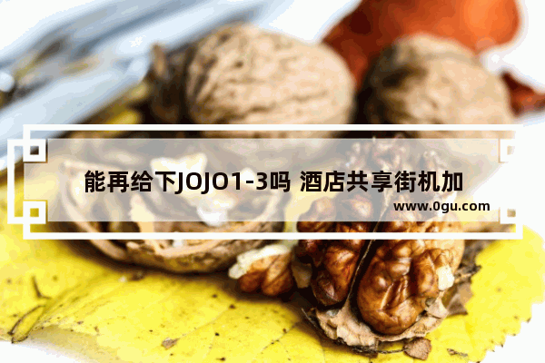 能再给下JOJO1-3吗 酒店共享街机加盟