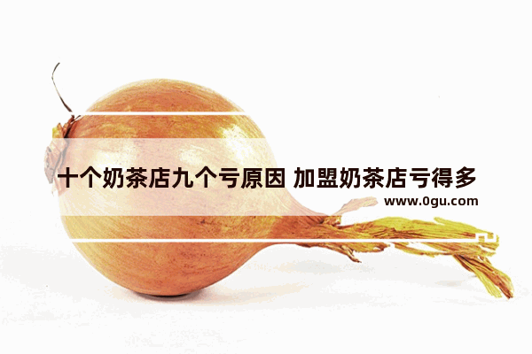 十个奶茶店九个亏原因 加盟奶茶店亏得多