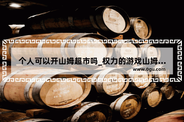 个人可以开山姆超市吗_权力的游戏山姆的女人