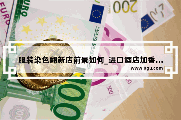 服装染色翻新店前景如何_进口酒店加香机加盟